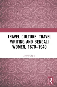 Travel Culture, Writing and Bengali Women, 1870-1940