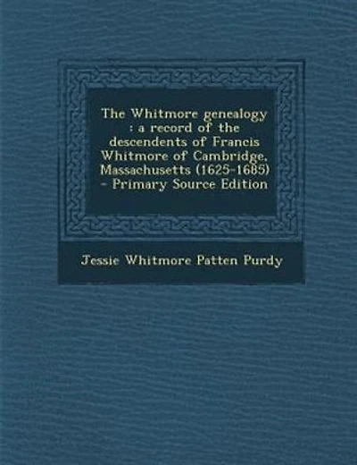 The Whitmore genealogy: a record of the descendents of Francis Whitmore of Cambridge, Massachusetts (1625-1685) - Primary