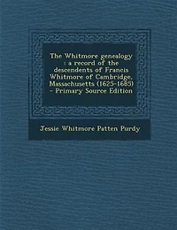 The Whitmore genealogy: a record of the descendents of Francis Whitmore of Cambridge, Massachusetts (1625-1685)  - Primary