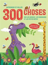 300 choses sur les animaux, les dinosaures et les petites bêtes: apprendre et coller