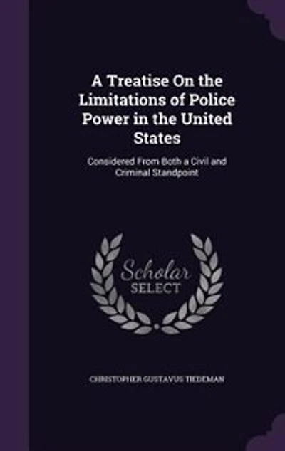 a Treatise On the Limitations of Police Power United States: Considered From Both Civil and Criminal Standpoint