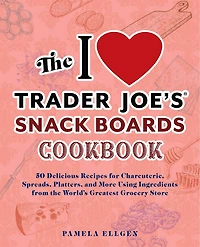 the I Love Trader Joe's Snack Boards Cookbook: 50 Delicious Recipes for Charcuterie, Spreads, Platters, and More Using Ingredients from World's Greatest Grocery Store