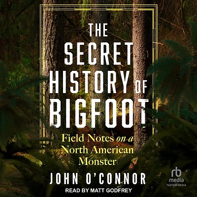 The Secret History of Bigfoot: Field Notes on a North American Monster