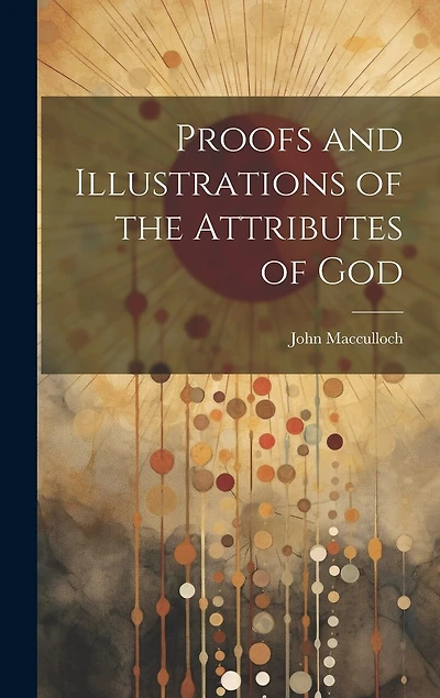 Proofs and Illustrations of the Attributes of God