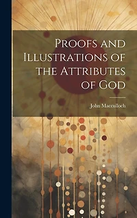 Proofs and Illustrations of the Attributes of God