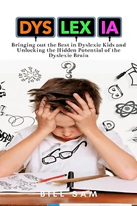 Dyslexia: Bringing out the Best in Dyslexic Kids and Unlocking the Hidden Potential of the Dyslexic Brain