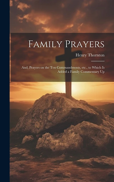 Family Prayers; and, Prayers on the Ten Commandments, etc., to Which is Added a Family Commentary Up