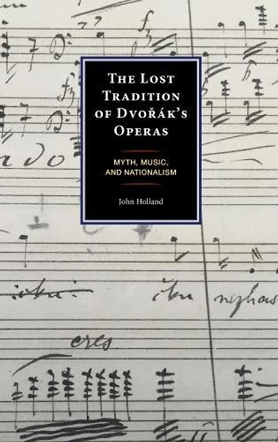 The Lost Tradition of Dvorak's Operas: Myth, Music, and Nationalism
