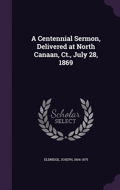 A Centennial Sermon, Delivered at North Canaan, Ct., July 28, 1869