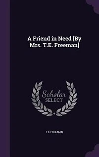 A Friend Need [By Mrs. T.E. Freeman]