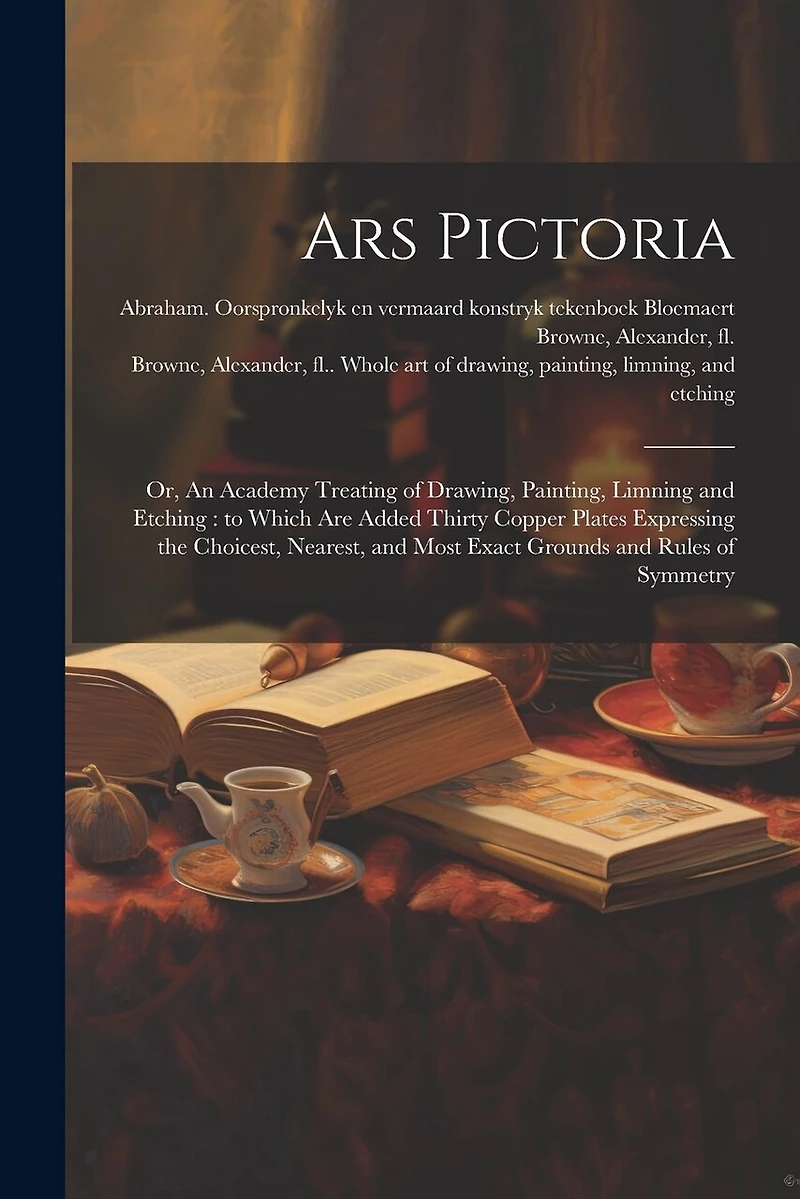 Ars Pictoria: Or, An Academy Treating of Drawing, Painting, Limning and Etching: to Which Are Added Thirty Copper Plates Expressing the Choicest, Nearest, and Most Exact Grounds and Rules of Symmetry