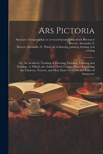 Ars Pictoria: Or, An Academy Treating of Drawing, Painting, Limning and Etching: to Which Are Added Thirty Copper Plates Expressing the Choicest, Nearest, and Most Exact Grounds and Rules of Symmetry