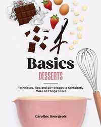 Basics: Desserts: Techniques, Tips, and 69 Recipes to Confidently Make All Things Sweet