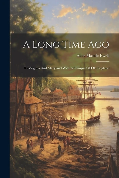 A Long Time Ago: In Virginia And Maryland With A Glimpse Of Old England