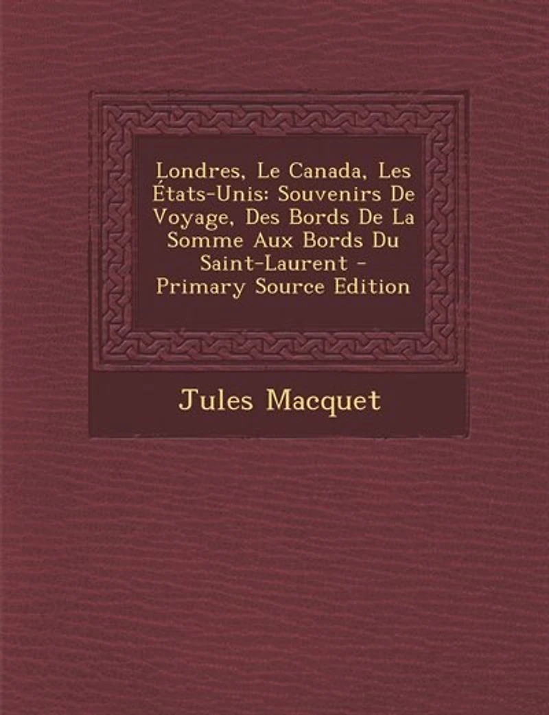 Londres, le Canada, les Etats-Unis, Souvenirs de Voyage: Des Bords la Somme aux du Saint-Laurent (Classic Reprint)