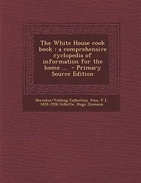 The White House cook book: a comprehensive cyclopedia of information for the home ...  - Primary Source Edition