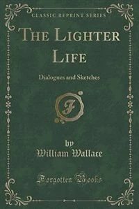The Lighter Life: Dialogues and Sketches (Classic Reprint)