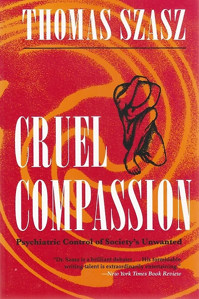 Cruel Compassion: Psychiatric Control Of Society's Unwanted