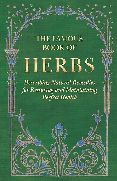 The Famous Book of Herbs;Describing Natural Remedies for Restoring and Maintaining Perfect Health: Describing Health