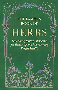 The Famous Book of Herbs;Describing Natural Remedies for Restoring and Maintaining Perfect Health: Describing Health
