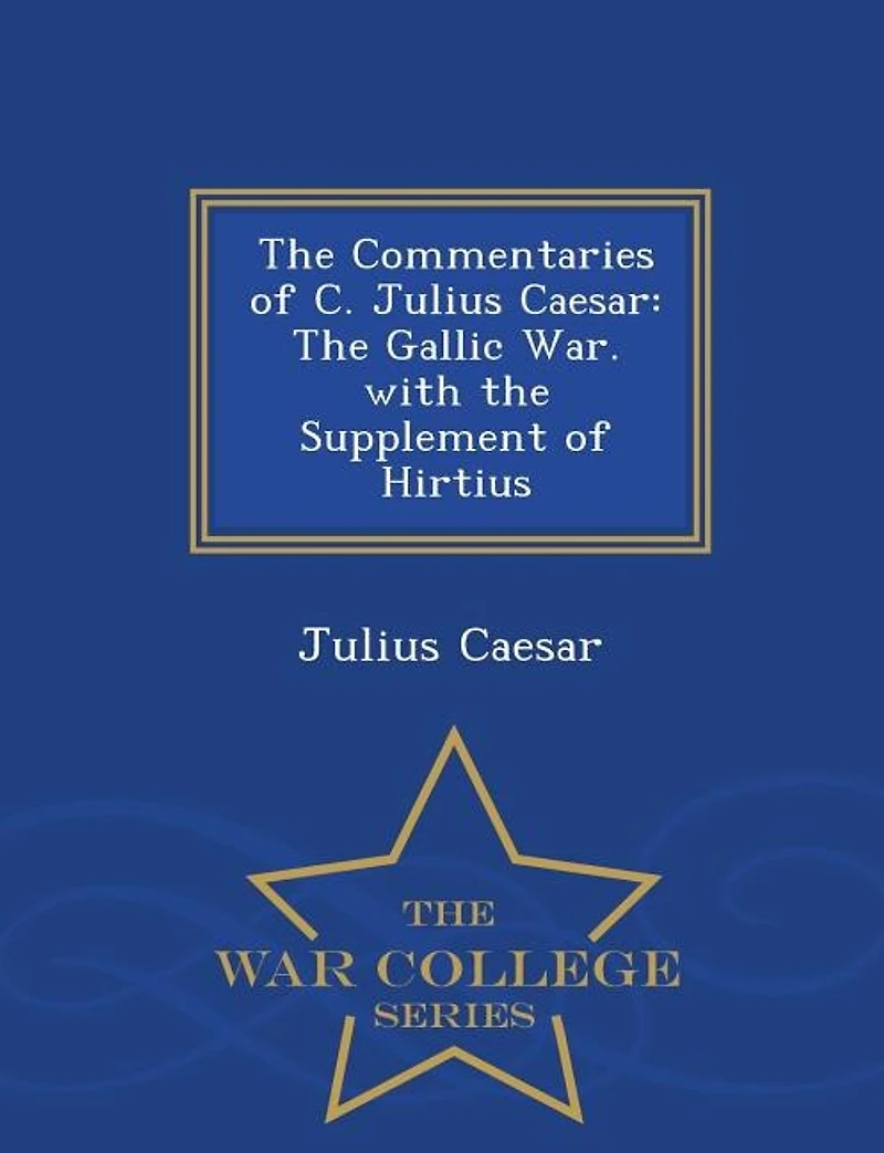 the Commentaries of C. Julius Caesar: Gallic War, With Supplement Hirtius (Classic Reprint)