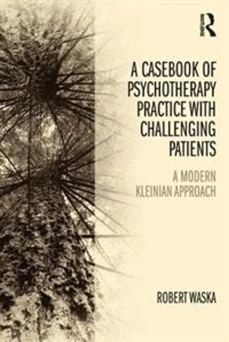 A Casebook of Psychotherapy Practice with Challenging Patients: modern Kleinian approach