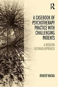 A Casebook of Psychotherapy Practice with Challenging Patients: modern Kleinian approach
