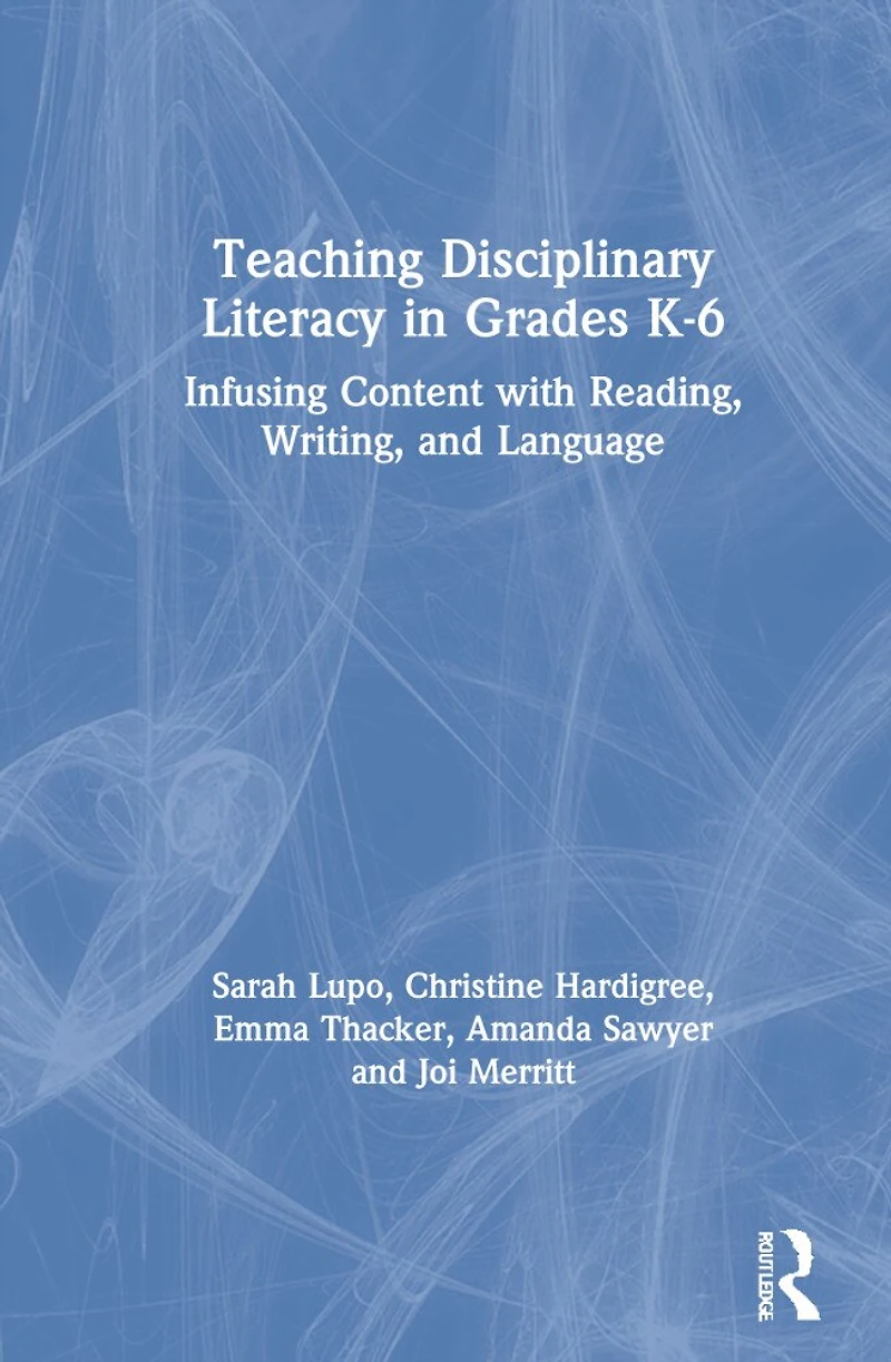 Teaching Disciplinary Literacy Grades K-6: Infusing Content with Reading, Writing, and Language