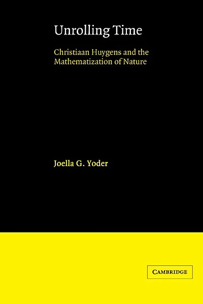 Unrolling Time: Christiaan Huygens and the Mathematization of Nature