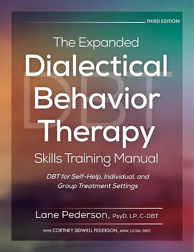 The Expanded Dialectical Behavior Therapy Skills Training Manual, 3rd Edition: Dbt for Self-Help, Individual, and Group Treatment Settings