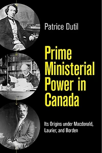 Prime Ministerial Power Canada: Its Origins under Macdonald, Laurier, and Borden