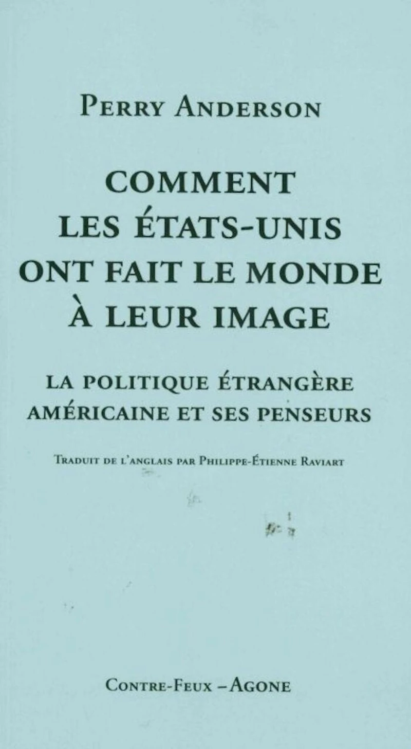 Comment les Etats-Unis ont fait le monde à leur image: la politique étrangère américaine et ses penseurs