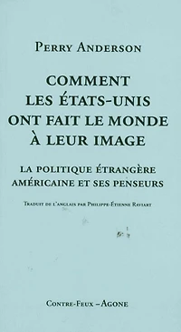 Comment les Etats-Unis ont fait le monde à leur image: la politique étrangère américaine et ses penseurs