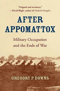 After Appomattox: Military Occupation And The Ends Of War