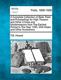 A Complete Collection Of State Trials And Proceedings For High Treason And Other Crimes And Misdemeanors From The Earliest Period To The Year 1783