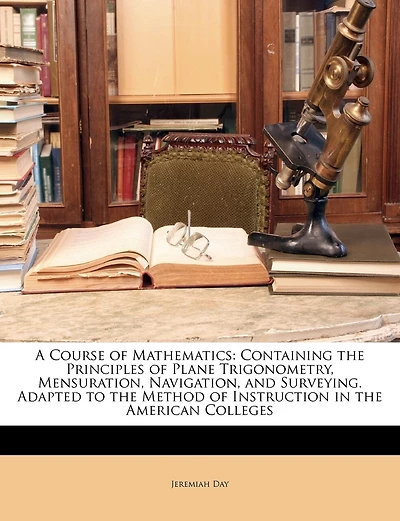 A Course of Mathematics: Containing the Principles of Plane Trigonometry, Mensuration, Navigation, and Surveying. Adapted to the Method of Instruction in the American Colleges