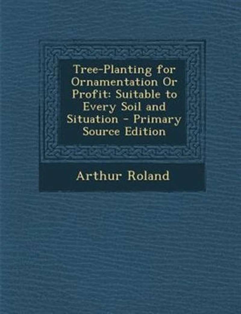 Tree-Planting for Ornamentation Or Profit: Suitable to Every Soil and Situation - Primary Source Edition