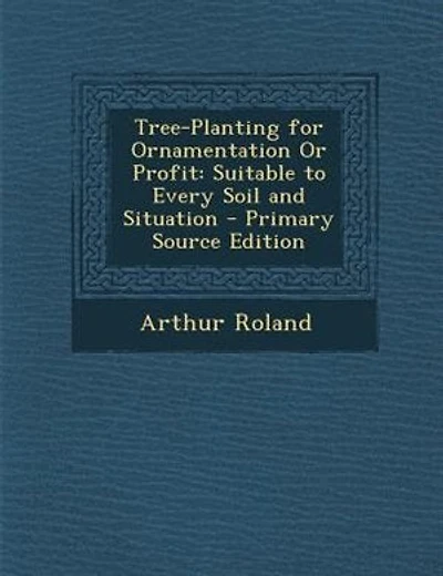 Tree-Planting for Ornamentation Or Profit: Suitable to Every Soil and Situation - Primary Source Edition