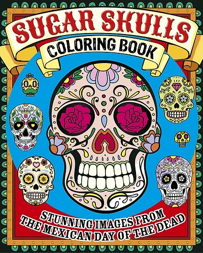 Sugar Skulls Coloring Book: Stunning Images From The Mexican Day Of The Dead