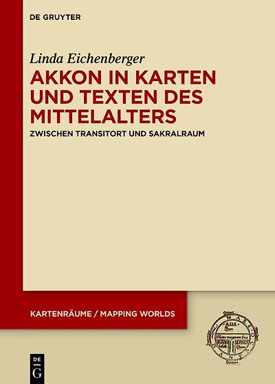 Akkon in Karten und Texten des Mittelalters: Zwischen Transitort und Sakralraum