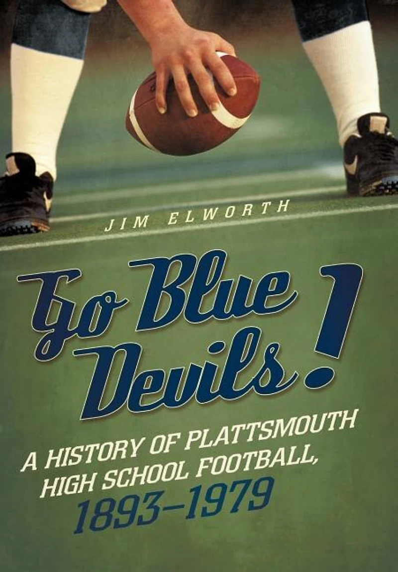 Go Blue Devils!: A History Of Plattsmouth High School Football, 1893-1979