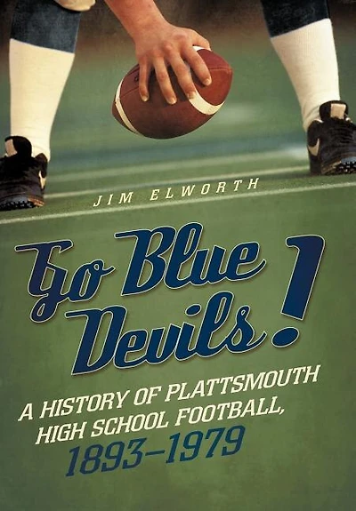Go Blue Devils!: A History Of Plattsmouth High School Football, 1893-1979