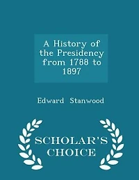 A History of the Presidency From 1788 to 1897