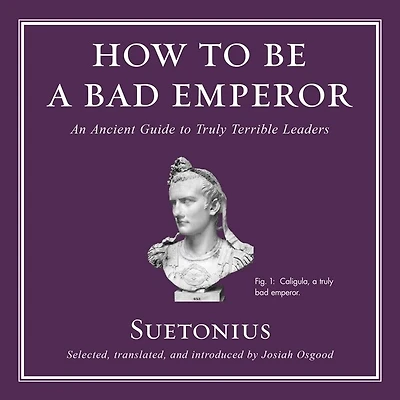 How To Be A Bad Emperor: An Ancient Guide To Truly Terrible Leaders