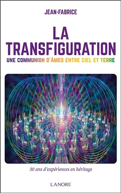 La transfiguration : une communion d'âmes entre ciel et terre : 30 ans d'expériences en héritage: une communion d'âmes entre ciel et terre