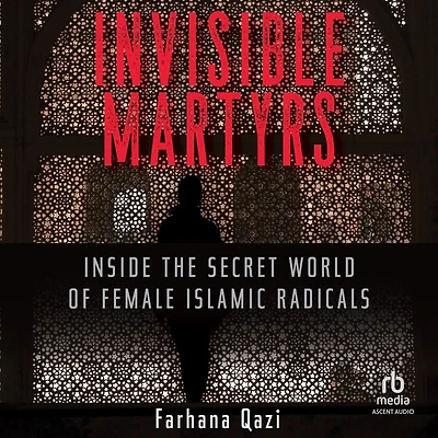 Invisible Martyrs: Inside the Secret World of Female Islamic Radicals