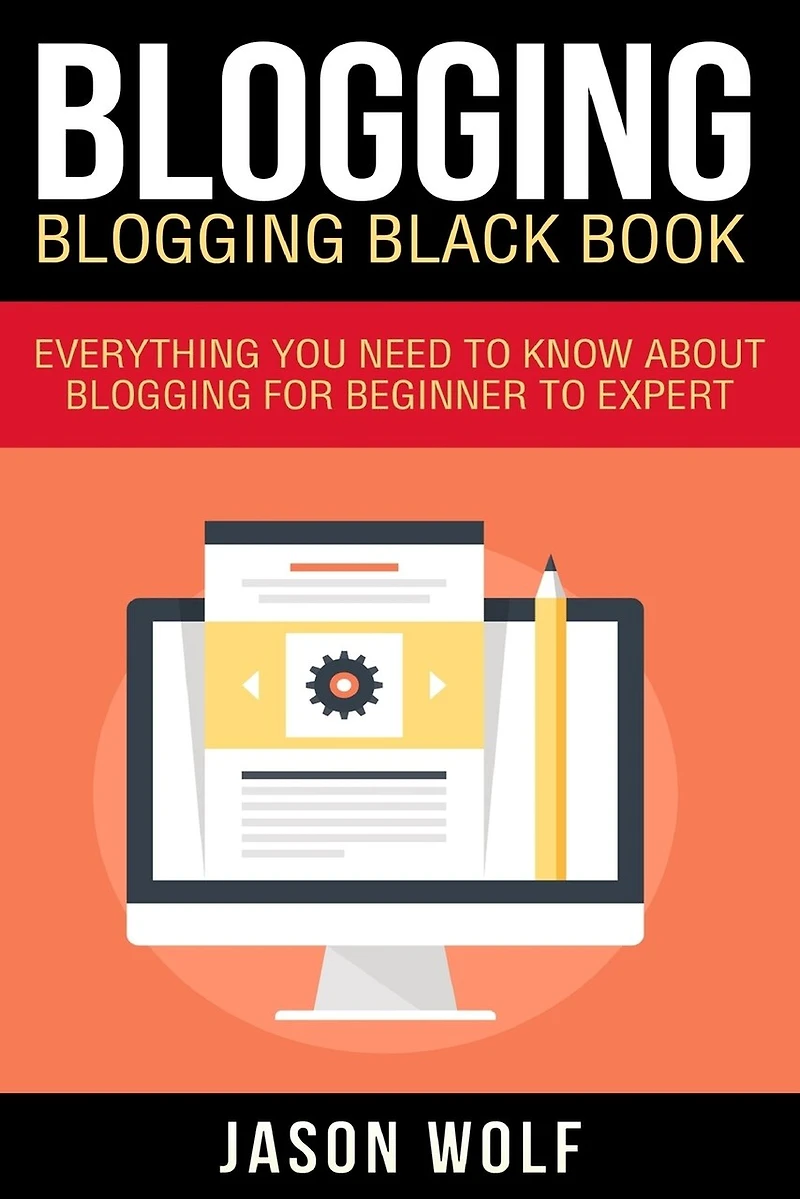 Blogging: Blogging Blackbook: Everything You Need To Know About Blogging From Beginner To Expert