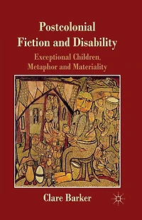 Postcolonial Fiction and Disability: Exceptional Children, Metaphor Materiality