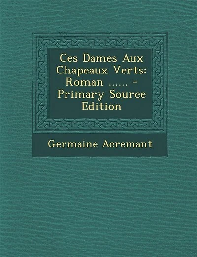 Ces Dames Aux Chapeaux Verts: Roman ...... - Primary Source Edition