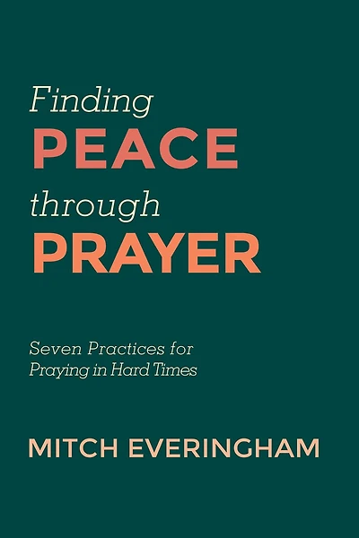 Finding Peace Through Prayer: Seven Practices for Praying Hard Times